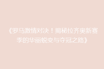 《罗马激情对决!揭秘拉齐奥新赛季的华丽蜕变与夺冠之路》