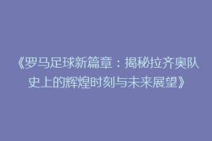 《罗马足球新篇章：揭秘拉齐奥队史上的辉煌时刻与未来展望》