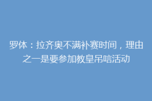 罗体：拉齐奥不满补赛时间，理由之一是要参加教皇吊唁活动