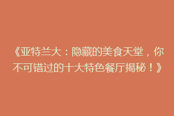 《亚特兰大:隐藏的美食天堂,你不可错过的十大特色餐厅揭秘!》
