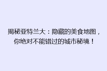 揭秘亚特兰大:隐藏的美食地图,你绝对不能错过的城市秘境!