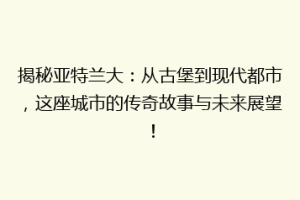 揭秘亚特兰大：从古堡到现代都市，这座城市的传奇故事与未来展望！