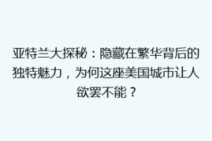 亚特兰大探秘：隐藏在繁华背后的独特魅力，为何这座美国城市让人欲罢不能？