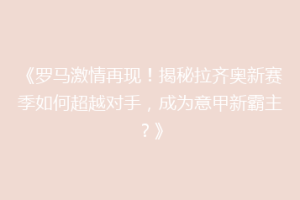 《罗马激情再现！揭秘拉齐奥新赛季如何超越对手，成为意甲新霸主？》