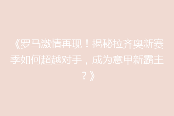 《罗马激情再现!揭秘拉齐奥新赛季如何超越对手,成为意甲新霸主?》