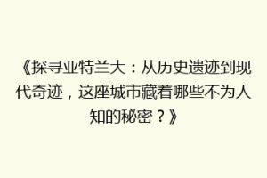 《探寻亚特兰大：从历史遗迹到现代奇迹，这座城市藏着哪些不为人知的秘密？》