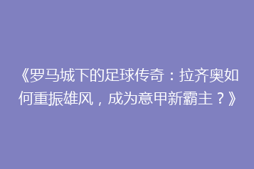 《罗马城下的足球传奇:拉齐奥如何重振雄风,成为意甲新霸主?》