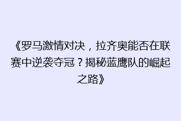 《罗马激情对决,拉齐奥能否在联赛中逆袭夺冠?揭秘蓝鹰队的崛起之路》