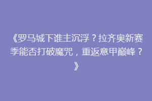 《罗马城下谁主沉浮？拉齐奥新赛季能否打破魔咒，重返意甲巅峰？》