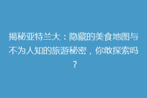 揭秘亚特兰大：隐藏的美食地图与不为人知的旅游秘密，你敢探索吗？