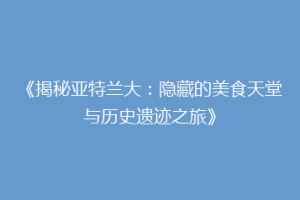 《揭秘亚特兰大：隐藏的美食天堂与历史遗迹之旅》