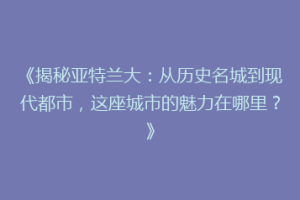 《揭秘亚特兰大：从历史名城到现代都市，这座城市的魅力在哪里？》