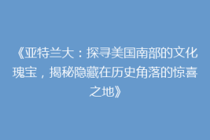 《亚特兰大：探寻美国南部的文化瑰宝，揭秘隐藏在历史角落的惊喜之地》
