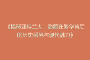 《揭秘亚特兰大：隐藏在繁华背后的历史秘境与现代魅力》