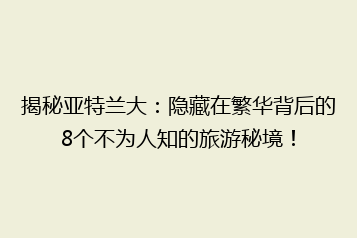 揭秘亚特兰大：隐藏在繁华背后的8个不为人知的旅游秘境！