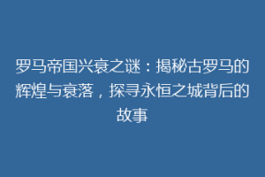 罗马帝国兴衰之谜：揭秘古罗马的辉煌与衰落，探寻永恒之城背后的故事