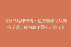 《罗马足球传奇：拉齐奥如何从低谷逆袭，成为意甲霸主之谜？》
