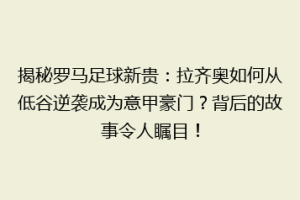 揭秘罗马足球新贵：拉齐奥如何从低谷逆袭成为意甲豪门？背后的故事令人瞩目！