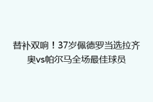 替补双响！37岁佩德罗当选拉齐奥vs帕尔马全场最佳球员