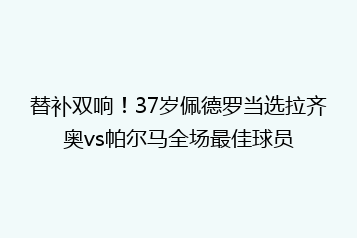 替补双响!37岁佩德罗当选拉齐奥vs帕尔马全场最佳球员