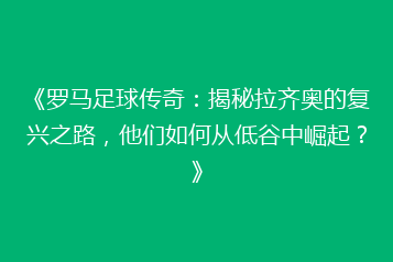 《罗马足球传奇：揭秘拉齐奥的复兴之路，他们如何从低谷中崛起？》