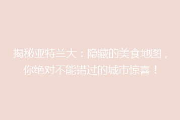 揭秘亚特兰大:隐藏的美食地图,你绝对不能错过的城市惊喜!