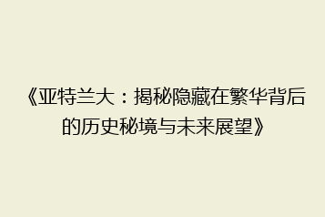 《亚特兰大:揭秘隐藏在繁华背后的历史秘境与未来展望》