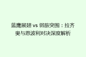 蓝鹰展翅 vs 弱旅突围：拉齐奥与恩波利对决深度解析