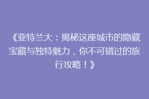 《亚特兰大：揭秘这座城市的隐藏宝藏与独特魅力，你不可错过的旅行攻略！》