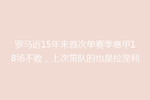 罗马近15年来首次单赛季意甲18场不败，上次带队的也是拉涅利