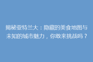揭秘亚特兰大：隐藏的美食地图与未知的城市魅力，你敢来挑战吗？