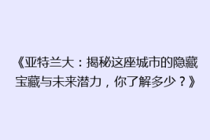 《亚特兰大：揭秘这座城市的隐藏宝藏与未来潜力，你了解多少？》
