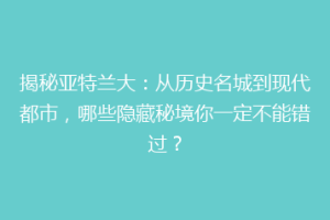 揭秘亚特兰大：从历史名城到现代都市，哪些隐藏秘境你一定不能错过？
