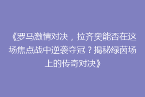 《罗马激情对决，拉齐奥能否在这场焦点战中逆袭夺冠？揭秘绿茵场上的传奇对决》