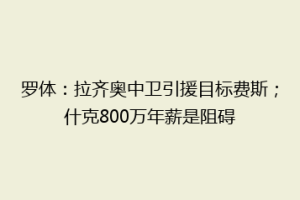 罗体：拉齐奥中卫引援目标费斯；什克800万年薪是阻碍