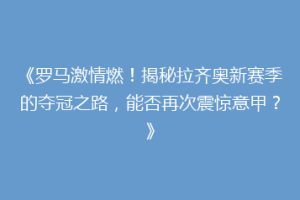《罗马激情燃！揭秘拉齐奥新赛季的夺冠之路，能否再次震惊意甲？》