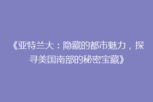 《亚特兰大：隐藏的都市魅力，探寻美国南部的秘密宝藏》
