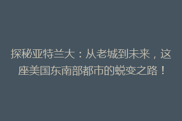 探秘亚特兰大:从老城到未来,这座美国东南部都市的蜕变之路!