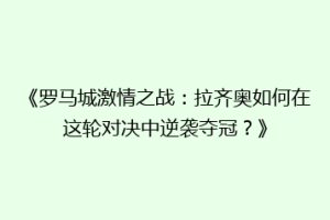 《罗马城激情之战：拉齐奥如何在这轮对决中逆袭夺冠？》