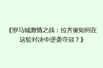 《罗马城激情之战:拉齐奥如何在这轮对决中逆袭夺冠?》