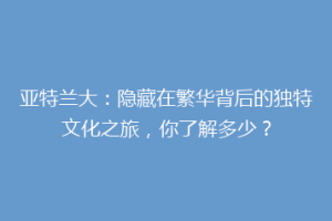 亚特兰大：隐藏在繁华背后的独特文化之旅，你了解多少？