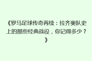 《罗马足球传奇再续：拉齐奥队史上的那些经典战役，你记得多少？》