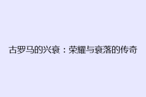 古罗马的兴衰：荣耀与衰落的传奇