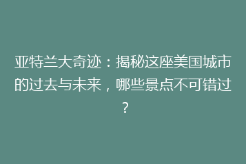 亚特兰大奇迹:揭秘这座美国城市的过去与未来,哪些景点不可错过?