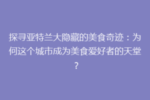 探寻亚特兰大隐藏的美食奇迹：为何这个城市成为美食爱好者的天堂？