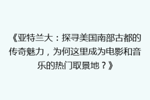 《亚特兰大：探寻美国南部古都的传奇魅力，为何这里成为电影和音乐的热门取景地？》