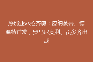 热那亚vs拉齐奥:皮纳蒙蒂、德温特首发,罗马尼奥利、贡多齐出战