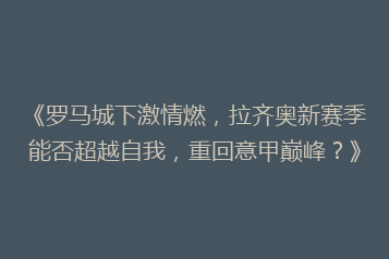 《罗马城下激情燃,拉齐奥新赛季能否超越自我,重回意甲巅峰?》
