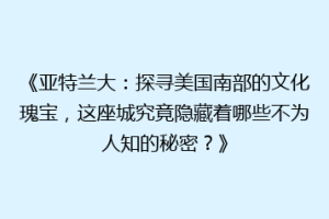 《亚特兰大：探寻美国南部的文化瑰宝，这座城究竟隐藏着哪些不为人知的秘密？》