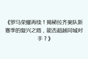 《罗马荣耀再续！揭秘拉齐奥队新赛季的复兴之路，能否超越同城对手？》